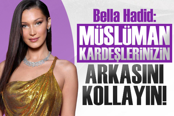 Bella Hadid: Müslüman kardeşlerinizin arkasını kollayın